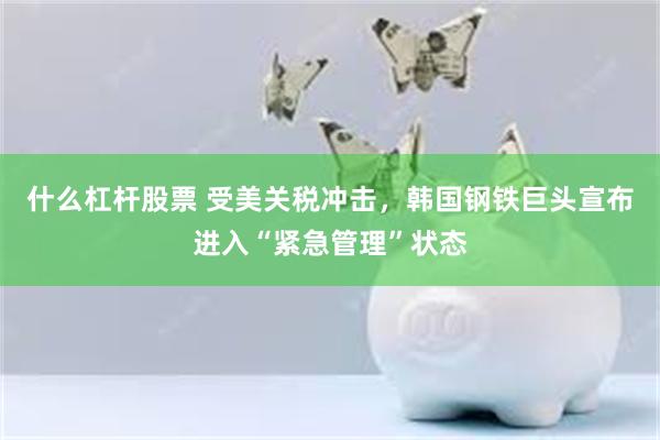 什么杠杆股票 受美关税冲击，韩国钢铁巨头宣布进入“紧急管理”状态
