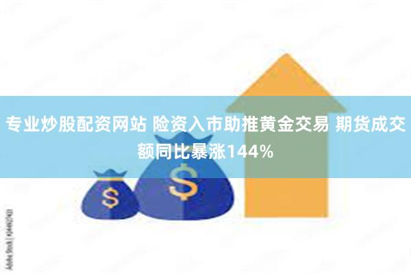 专业炒股配资网站 险资入市助推黄金交易 期货成交额同比暴涨144%