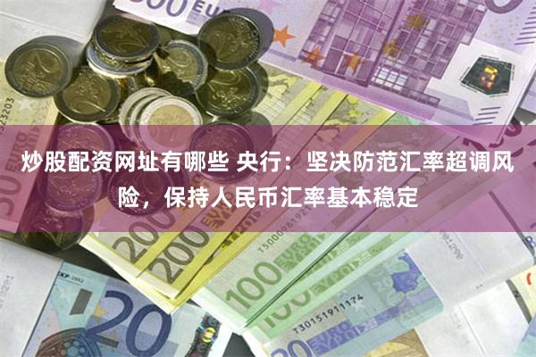 炒股配资网址有哪些 央行：坚决防范汇率超调风险，保持人民币汇率基本稳定