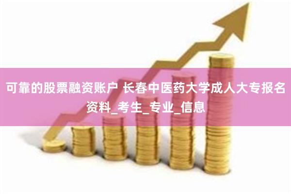 可靠的股票融资账户 长春中医药大学成人大专报名资料_考生_专业_信息