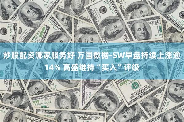 炒股配资哪家服务好 万国数据-SW早盘持续上涨逾14% 高盛维持“买入”评级