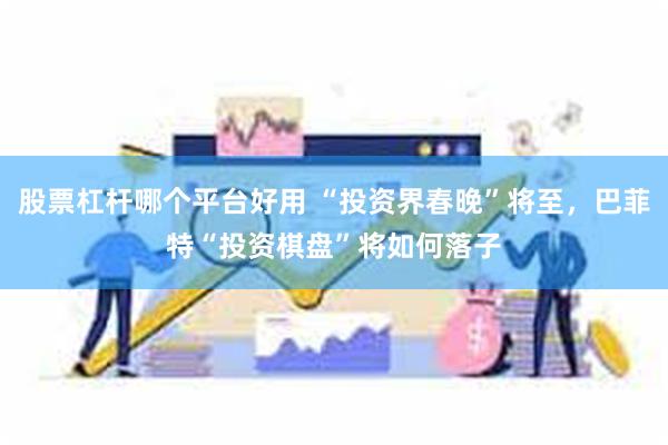 股票杠杆哪个平台好用 “投资界春晚”将至，巴菲特“投资棋盘”将如何落子