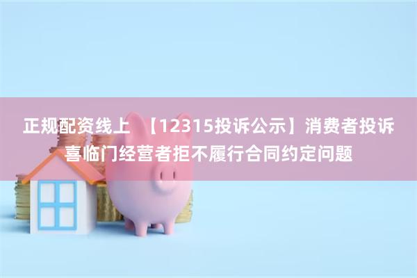 正规配资线上  【12315投诉公示】消费者投诉喜临门经营者拒不履行合同约定问题
