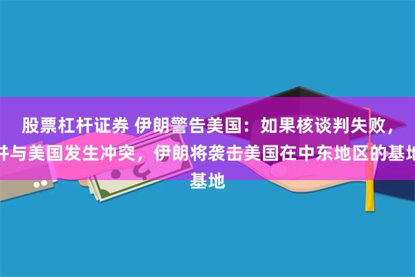 股票杠杆证券 伊朗警告美国：如果核谈判失败，并与美国发生冲突，伊朗将袭击美国在中东地区的基地